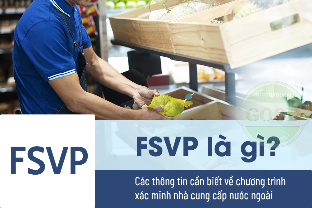 FSVP – Chương Trình Xác Minh Nhà Cung Cấp Nước Ngoài Là Gì? Doanh Nghiệp Cần Chuẩn Bị Gì? FSVP – Chương Trình Xác Minh Nhà Cung Cấp Nước Ngoài Là Gì? Doanh Nghiệp Cần Chuẩn Bị Gì?